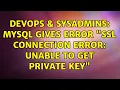 DevOps SysAdmins MySQL gives error SSL connection error Unable to get private key