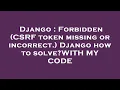 Django Forbidden CSRF token missing or incorrect Django how to solve WITH MY CODE
