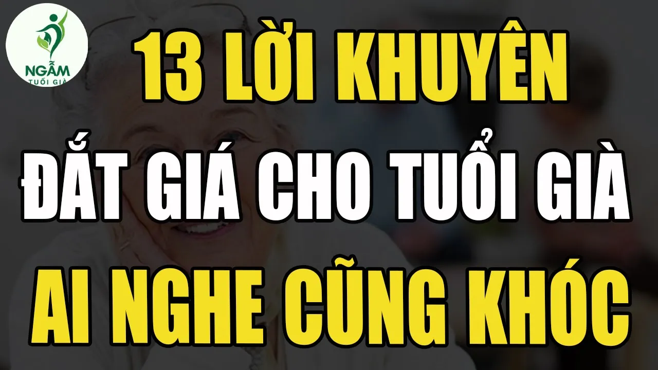 Outline Video "13 Lời Khuyên Đắt Giá Cho Tuổi Già – Ai Nghe Cũng Thấm, Ai Đọc Cũng Rơi Lệ! | Ngẫm Tuổi Già