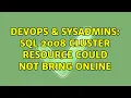 DevOps SysAdmins SQL 2008 Cluster Resource could not bring online
