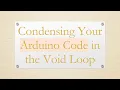Condensing Your Arduino Code in the Void Loop