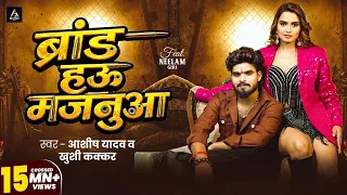 #Video - ब्रांड हऊ मजनुआ | #Aashish Yadav ,Khushi Kakkar |  ft. Neelam Giri | Brand Hau Majanuaa
