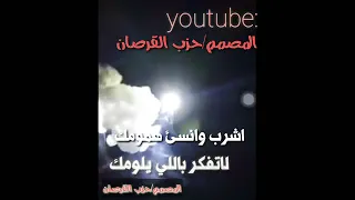 اشرب وانسى همومك لاتفكر بلي يلومك 