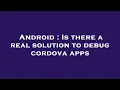 Android Is there a real solution to debug cordova apps