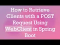 How to Retrieve Clients with a POST Request Using WebClient in Spring Boot