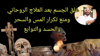 غلق الجسم روحاني ومنع تكرار المشاكل الروحانية مس سحر حسد نظره توابع 