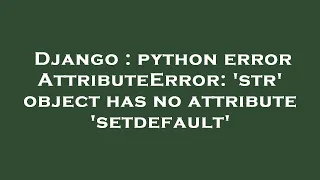Django python error AttributeError str object has no attribute setdefault