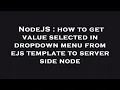 NodeJS how to get value selected in dropdown menu from ejs template to server side node