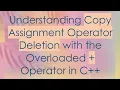 Understanding Copy Assignment Operator Deletion with the Overloaded Operator in C