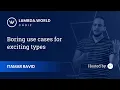 Lambda World 2018 - Boring use cases for exciting types
