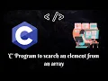 Programming in C C Program to search an element from an array MUST WATCH FIND ELEMENTS ARRAY
