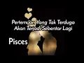 Pisces💕Pertemuan Yang Tak terduga Akan Terjadi Sebentar Lagi🌹💃