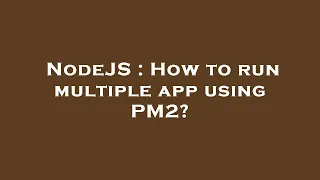 NodeJS How to run multiple app using PM2