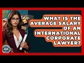 What Is The Average Salary Of An International Corporate Lawyer - Law School Prep Hub