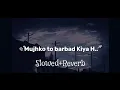Lagu Mujhko to barbad kiya hai aur kise barbad karoge || Slowed Reverb LO-fi song
