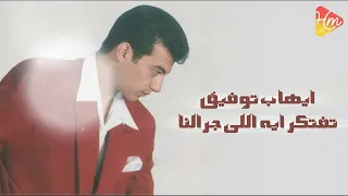 ايهاب توفيق    تفتكر اية الى جرالنا                                     دندنها