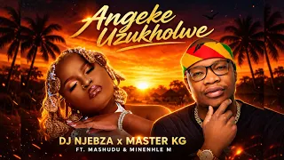 dj njebza x master kg angeke uzukholwe official audio ft mashudu u0026 minenhle m