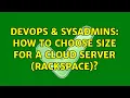DevOps SysAdmins How to choose size for a cloud server rackspace 4 Solutions