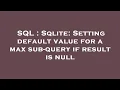SQL Sqlite Setting default value for a max sub-query if result is null