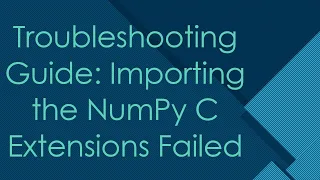 Troubleshooting Guide Importing the NumPy C Extensions Failed