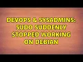 DevOps SysAdmins sudo suddenly stopped working on debian