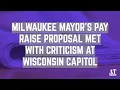 Milwaukee Mayor s Pay Raise Proposal Met With Criticism at Wisconsin Capitol