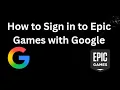 How to Sign in to Epic Games with Google - Full Guide