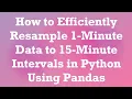 How to Efficiently Resample 1-Minute Data to 15-Minute Intervals in Python Using Pandas