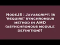 NodeJS Javascript Is require synchronous method in AMD asynchronous module definition