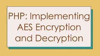 PHP Implementing AES Encryption and Decryption