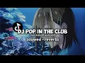 Download Lagu DJ POP IN THE CLUB (Slowed + Reverb)