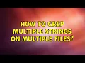 How to grep multiple strings on multiple files 2 Solutions