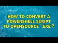 How to convert a powershell script to opensource exe