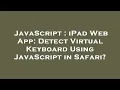 JavaScript iPad Web App Detect Virtual Keyboard Using JavaScript in Safari