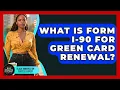 What Is Form I-90 For Green Card Renewal - Black Immigration Success Expert