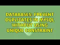 Databases Prevent duplicates in MySql without using unique constraint 2 Solutions