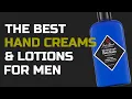 The Best Hand Creams Lotions for Men