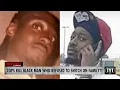 Cops Hunt Kill Black Man Who Refused To Snitch On Family Allegedly