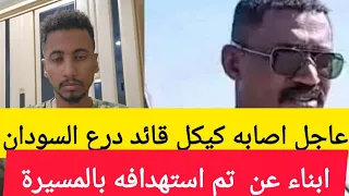 عاجل اصابه كيكل قائد قوات درع السودان انباء عن تم استهدافه بالمسيرة في ام سياله 
