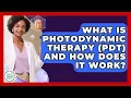 What Is Photodynamic Therapy PDT And How Does It Work - Healthy Skin Brief