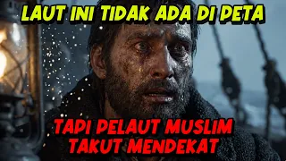 LAUT INI TIDAK ADA DI PETA… TAPI PELAUT MUSLIM TAKUT MENDEKAT