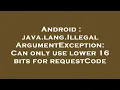 Android java lang IllegalArgumentException Can only use lower 16 bits for requestCode