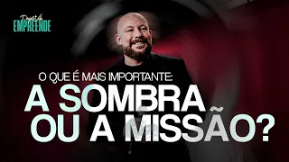 O que é mais importante: a sombra ou a missão? | Cesar Zanoni