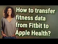 How to transfer fitness data from Fitbit to Apple Health