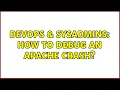 DevOps SysAdmins How to Debug an Apache Crash 2 Solutions