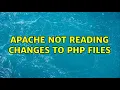 Apache not reading changes to PHP files 2 Solutions