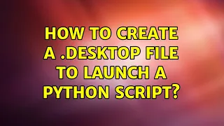 Ubuntu How to create a desktop file to launch a python script 2 Solutions