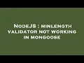 NodeJS minlength validator not working in mongoose