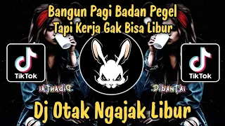 dj otak ngajak libur bangun pagi badan pegel tapi kerja gak bisa libur dj viral tiktok terbaru 