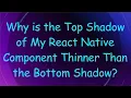 Why is the Top Shadow of My React Native Component Thinner Than the Bottom Shadow